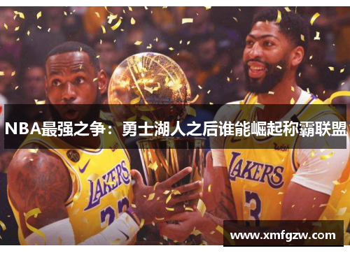 NBA最强之争：勇士湖人之后谁能崛起称霸联盟