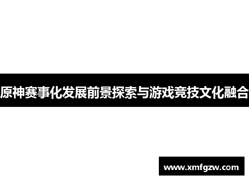 原神赛事化发展前景探索与游戏竞技文化融合